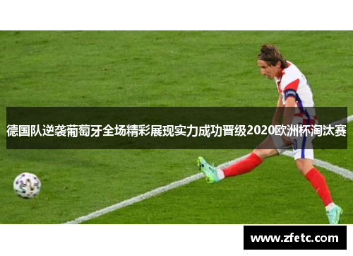 德国队逆袭葡萄牙全场精彩展现实力成功晋级2020欧洲杯淘汰赛 德国队逆袭葡萄牙全场精彩展现实力成功晋级2020欧洲杯淘汰赛